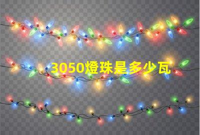 3050燈珠是多少瓦 3050燈珠是多少瓦的